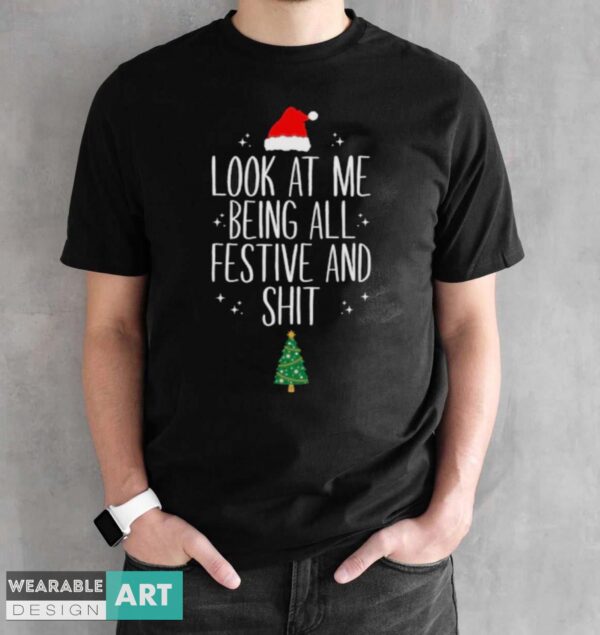 Christmas Shirt, Look At Me Being All Festive And Sht, Funny Christmas - Black Unisex T-Shirt