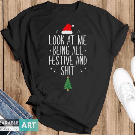 Christmas Shirt, Look At Me Being All Festive And Sht, Funny Christmas - Black T-Shirt